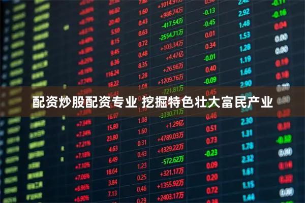 配资炒股配资专业 挖掘特色壮大富民产业