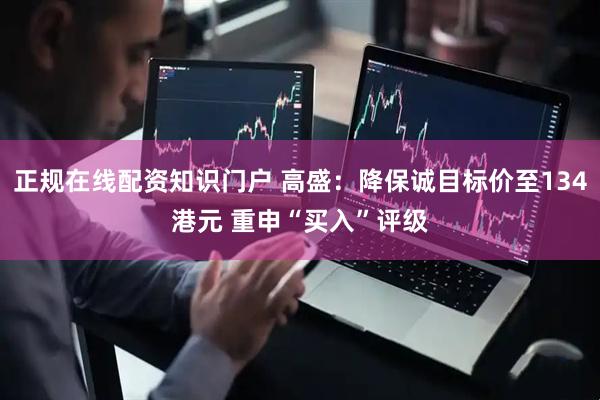 正规在线配资知识门户 高盛：降保诚目标价至134港元 重申“买入”评级