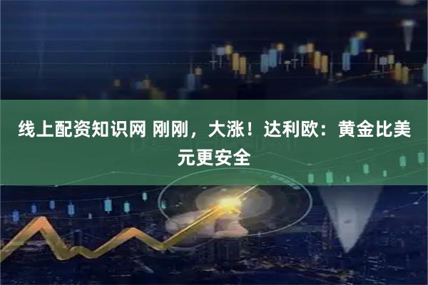 线上配资知识网 刚刚，大涨！达利欧：黄金比美元更安全
