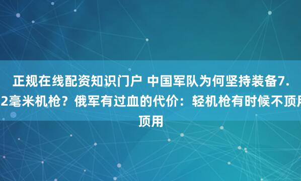 正规在线配资知识门户 中国军队为何坚持装备7.62毫米机枪？俄军有过血的代价：轻机枪有时候不顶用