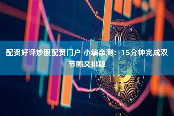 配资好评炒股配资门户 小编亲测：15分钟完成双节图文排版