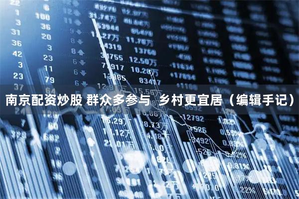 南京配资炒股 群众多参与  乡村更宜居（编辑手记）