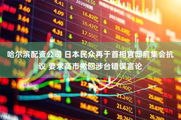 哈尔滨配资公司 日本民众再于首相官邸前集会抗议 要求高市撤回涉台错误言论