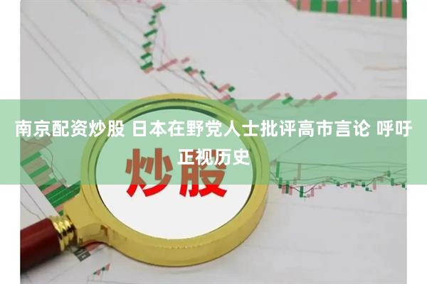 南京配资炒股 日本在野党人士批评高市言论 呼吁正视历史