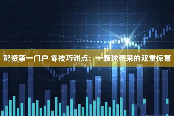 配资第一门户 零技巧甜点：一颗球带来的双重惊喜